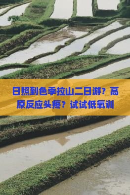 日照到色季拉山二日游？高原反应头疼？试试低氧训练+自驾游新模式