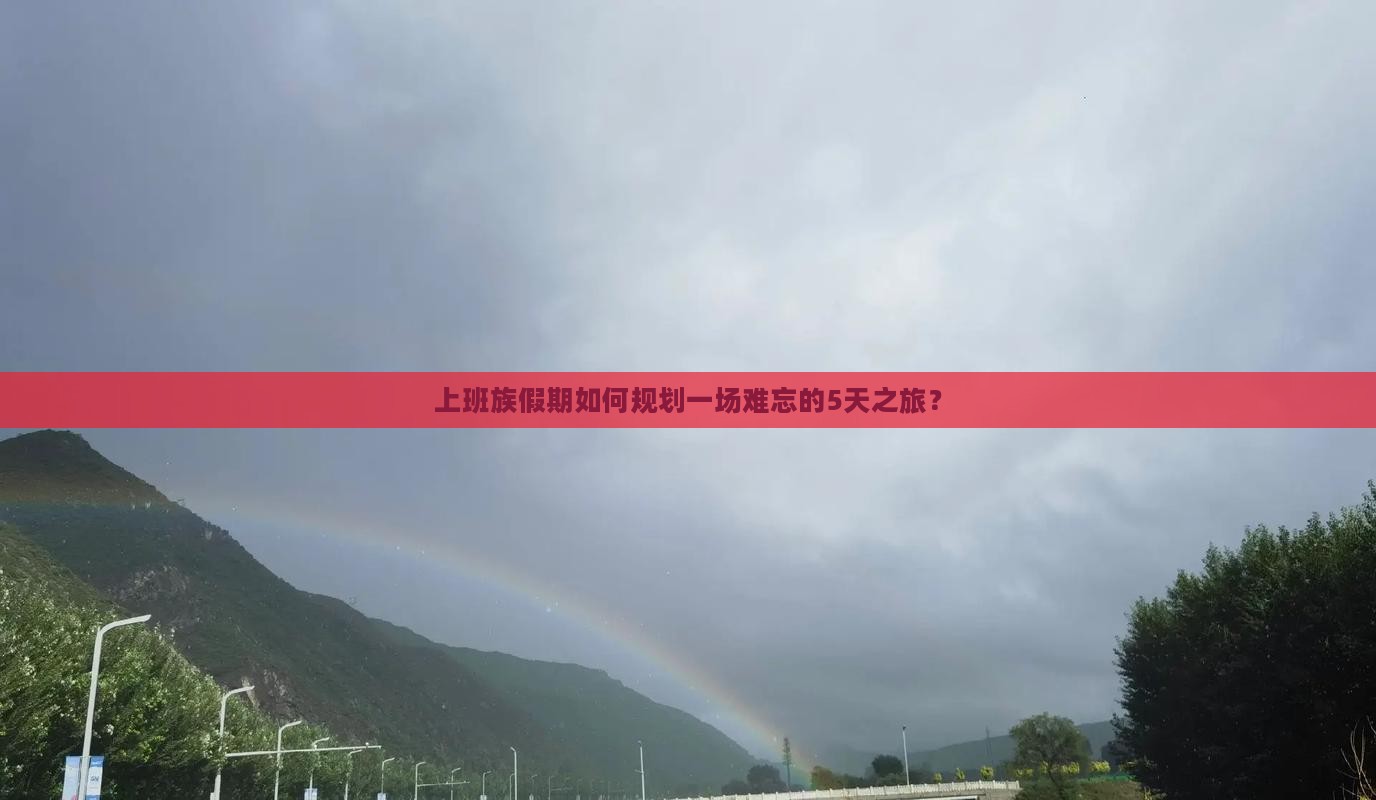 上班族假期如何规划一场难忘的5天之旅？