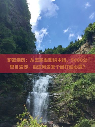 驴友亲历：从五家渠到纳木措，5000公里自驾游，沿途风景哪个最打动心扉？