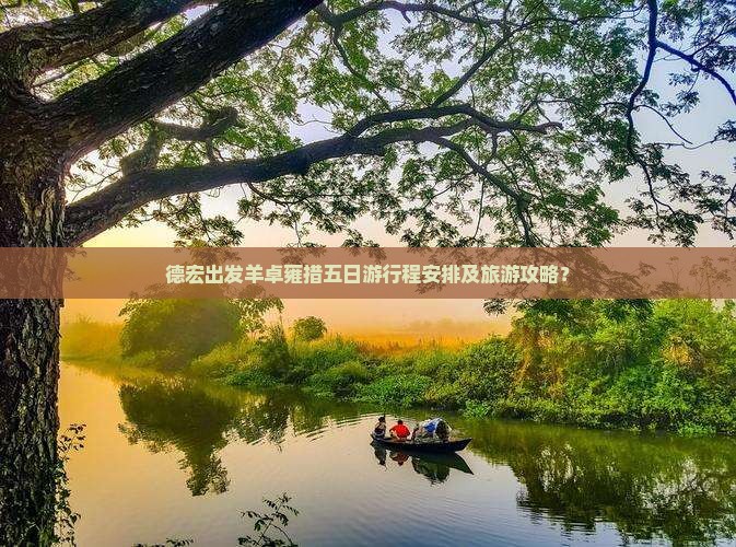 德宏出发羊卓雍措五日游行程安排及旅游攻略？