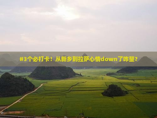#3个必打卡！从新乡到拉萨心情down了咋整？
