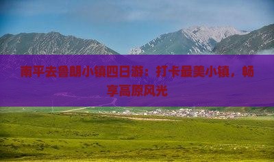 南平去鲁朗小镇四日游：打卡最美小镇，畅享高原风光