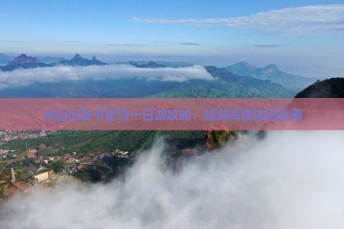 中山出发卡定沟一日游攻略：旅游深度体验指南