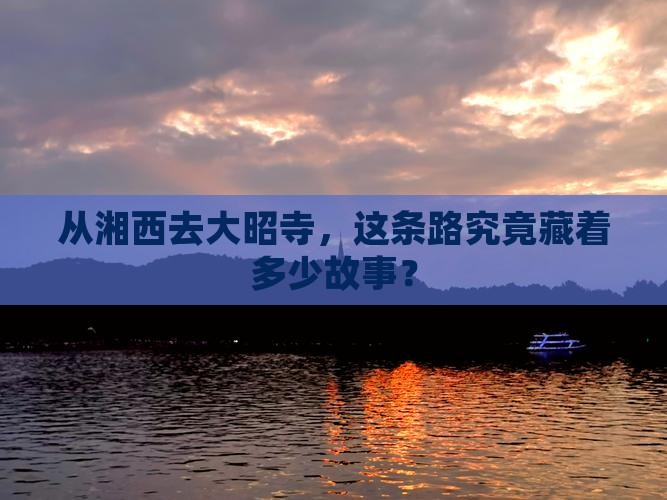 从湘西去大昭寺，这条路究竟藏着多少故事？