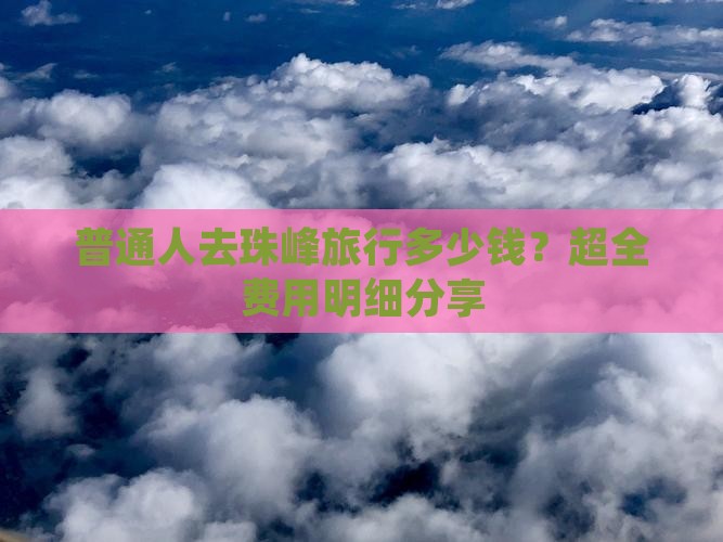 普通人去珠峰旅行多少钱？超全费用明细分享