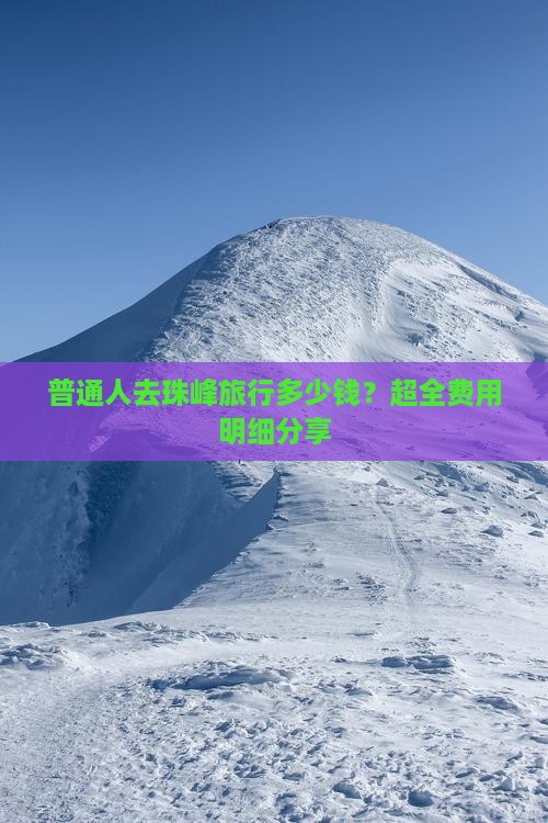 普通人去珠峰旅行多少钱？超全费用明细分享