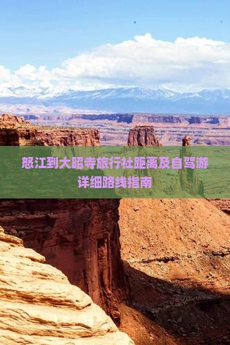 怒江到大昭寺旅行社距离及自驾游详细路线指南