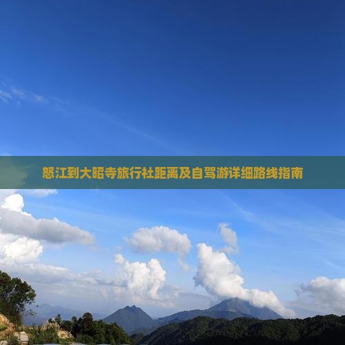 怒江到大昭寺旅行社距离及自驾游详细路线指南