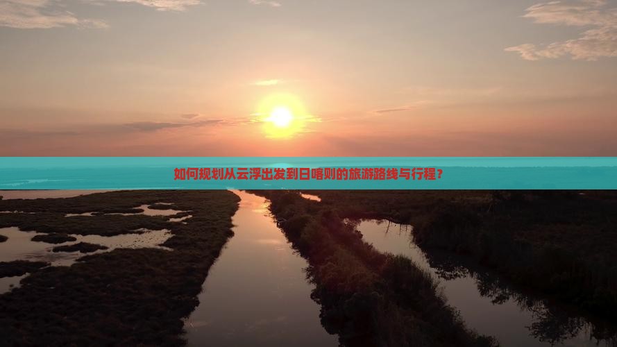 如何规划从云浮出发到日喀则的旅游路线与行程？