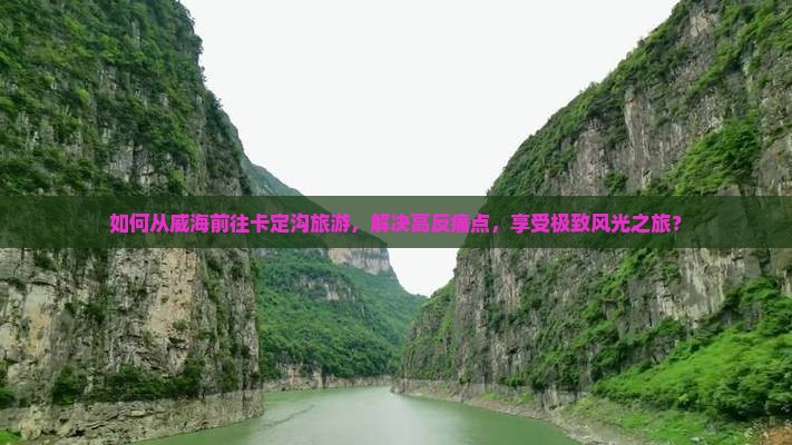 如何从威海前往卡定沟旅游，解决高反痛点，享受极致风光之旅？