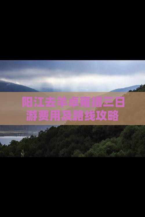 阳江去羊卓雍措三日游费用及路线攻略