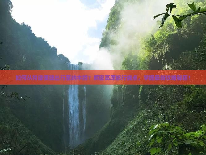 如何从常德便捷出行至纳木措？解密高原旅行痛点，掌握最新攻略秘籍！