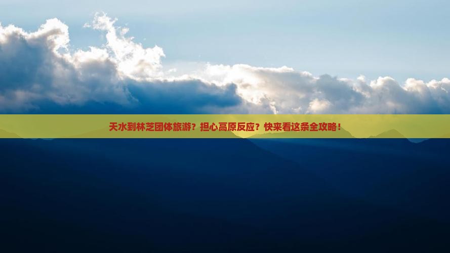 天水到林芝团体旅游？担心高原反应？快来看这条全攻略！