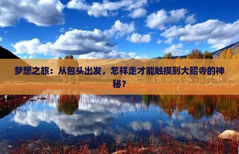 梦想之旅：从包头出发，怎样走才能触摸到大昭寺的神秘？