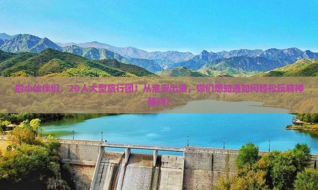 的小伙伴们，20人大型旅行团！从淮安出发，你们想知道如何轻松玩转神秘吗？