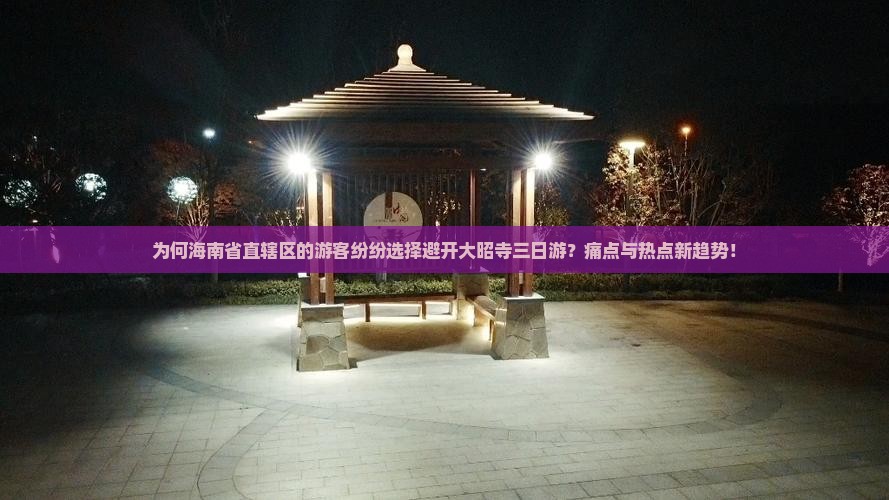为何海南省直辖区的游客纷纷选择避开大昭寺三日游？痛点与热点新趋势！