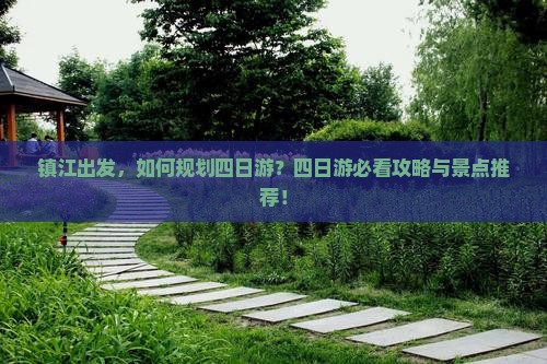 镇江出发，如何规划四日游？四日游必看攻略与景点推荐！