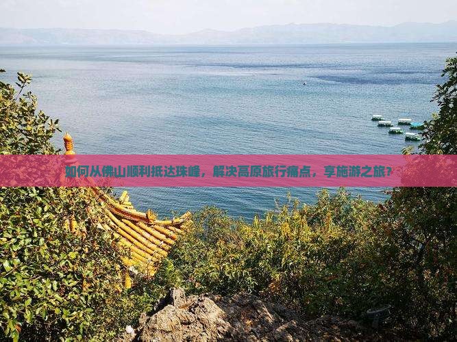 如何从佛山顺利抵达珠峰，解决高原旅行痛点，享施游之旅？