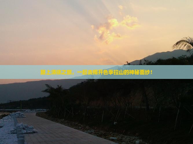 踏上清徐之旅，一起去揭开色季拉山的神秘面纱！
