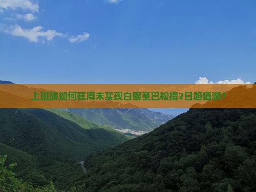 上班族如何在周末实现白银至巴松措2日超值游？
