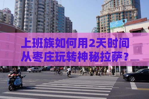 上班族如何用2天时间从枣庄玩转神秘拉萨？