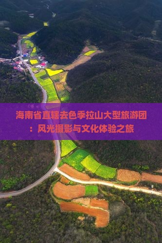 海南省直辖去色季拉山大型旅游团：风光摄影与文化体验之旅