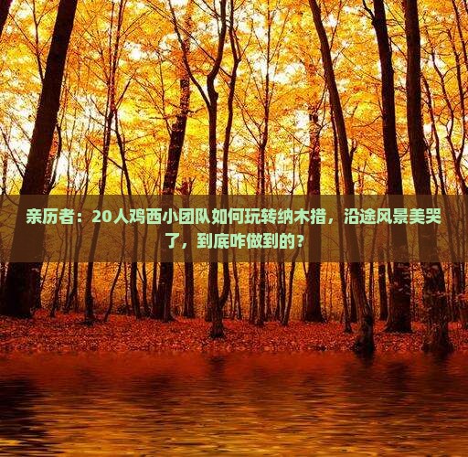 亲历者：20人鸡西小团队如何玩转纳木措，沿途风景美哭了，到底咋做到的？