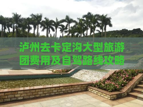 泸州去卡定沟大型旅游团费用及自驾路线攻略