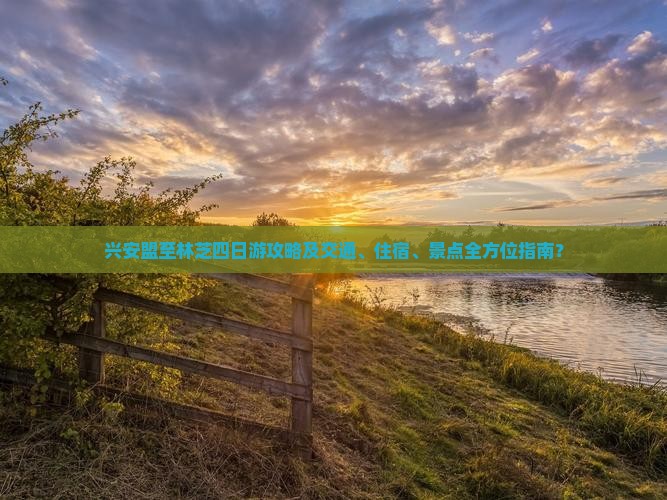 兴安盟至林芝四日游攻略及交通、住宿、景点全方位指南？