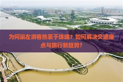 为何崇左游客热衷于珠峰？如何解决交通痛点与旅行新趋势？