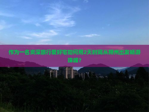 作为一名资深旅行爱好宅如何用2天时间从朔州出发畅游珠峰？