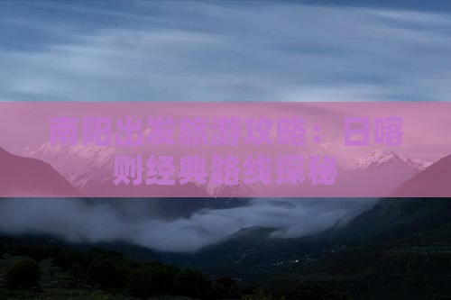 南阳出发旅游攻略：日喀则经典路线探秘