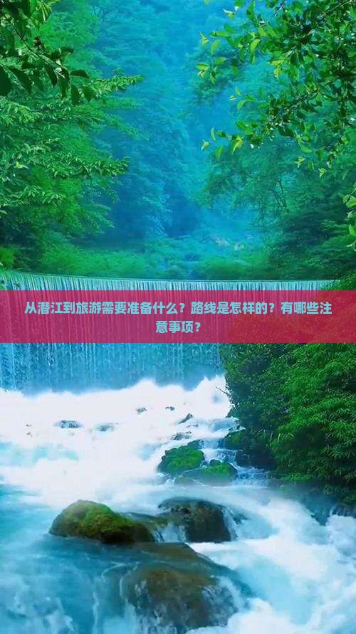 从潜江到旅游需要准备什么？路线是怎样的？有哪些注意事项？