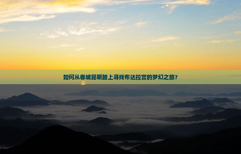 如何从春城昆明踏上寻找布达拉宫的梦幻之旅？