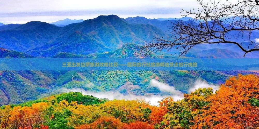 三亚出发拉萨旅游攻略比较——国际旅行社旅游精选景点旅行线路