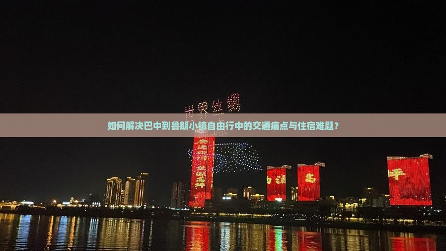 如何解决巴中到鲁朗小镇自由行中的交通痛点与住宿难题？