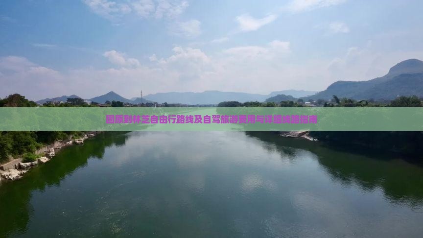 固原到林芝自由行路线及自驾旅游费用与详细线路指南