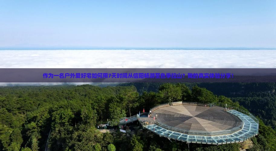 作为一名户外爱好宅如何用7天时间从信阳畅游至色季拉山？我的真实体验分享！
