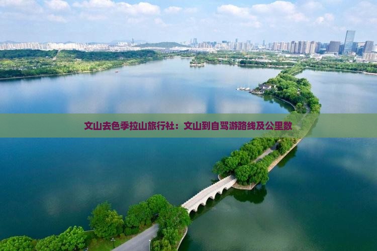文山去色季拉山旅行社：文山到自驾游路线及公里数
