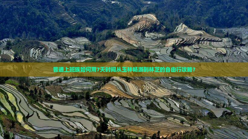 普通上班族如何用7天时间从玉林畅游到林芝的自由行攻略？