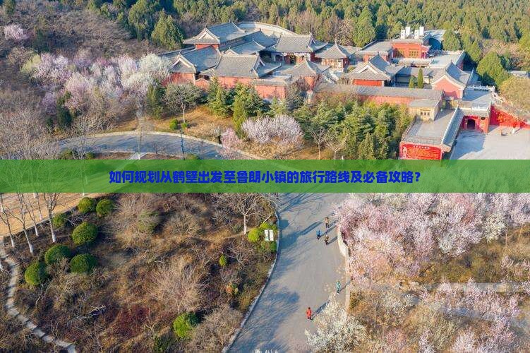 如何规划从鹤壁出发至鲁朗小镇的旅行路线及必备攻略？