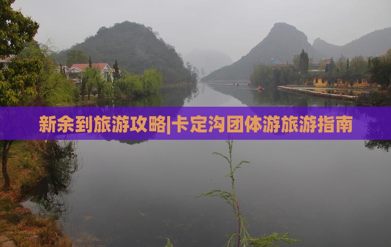 新余到旅游攻略|卡定沟团体游旅游指南