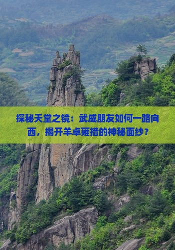 探秘天堂之镜：武威朋友如何一路向西，揭开羊卓雍措的神秘面纱？