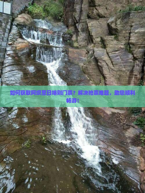 如何获取阿坝至日喀则门票？解决抢票难题，助您顺利畅游！
