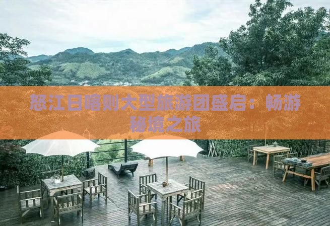 怒江日喀则大型旅游团盛启：畅游秘境之旅