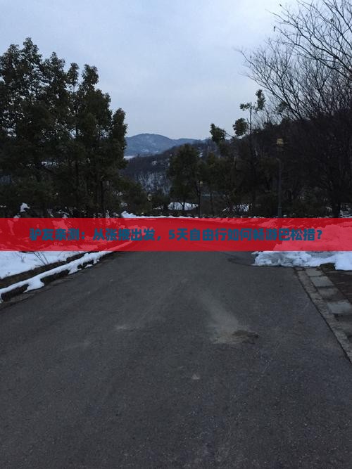 驴友亲测：从张掖出发，5天自由行如何畅游巴松措？