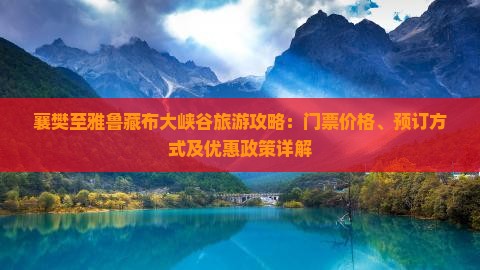 襄樊至雅鲁藏布大峡谷旅游攻略：门票价格、预订方式及优惠政策详解