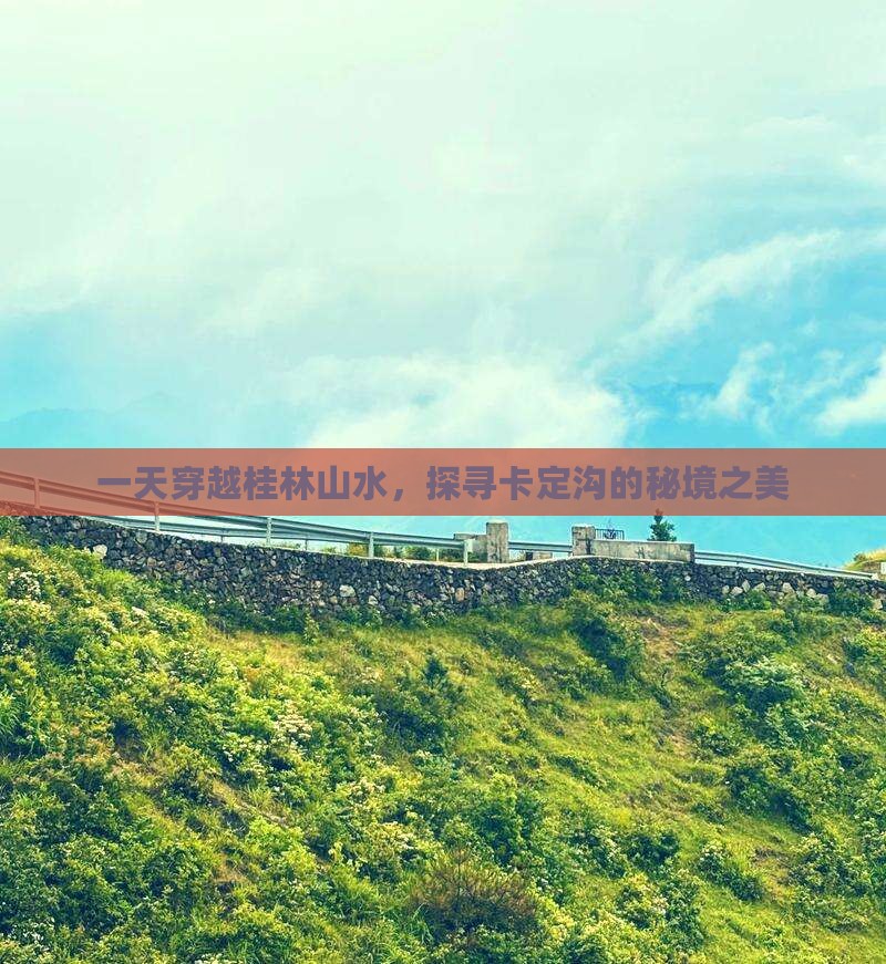 一天穿越桂林山水，探寻卡定沟的秘境之美