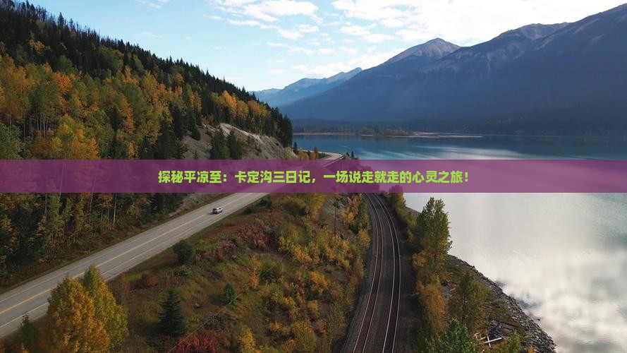 探秘平凉至：卡定沟三日记，一场说走就走的心灵之旅！