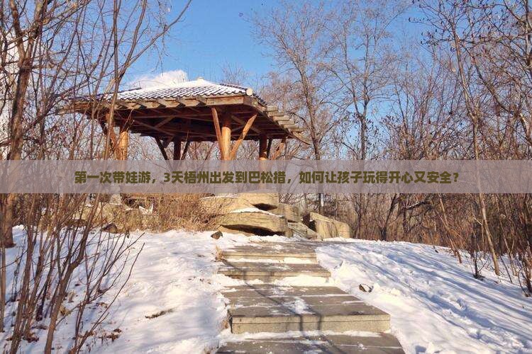 第一次带娃游，3天梧州出发到巴松措，如何让孩子玩得开心又安全？